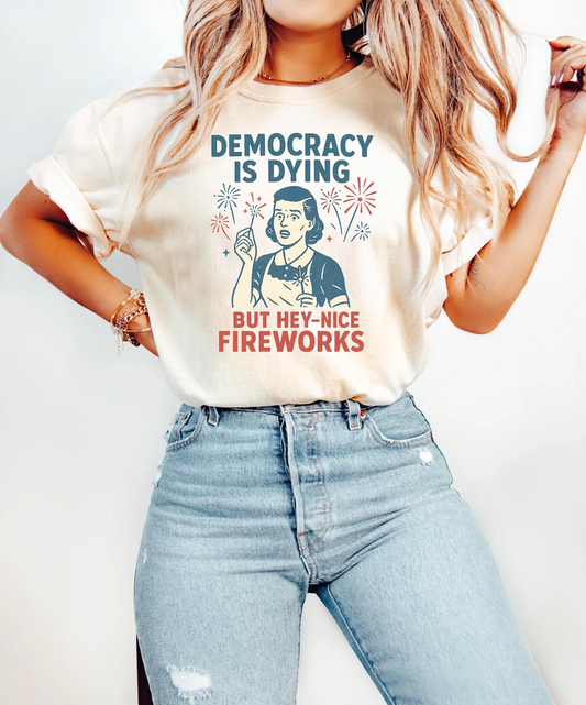 4th Of July Democracy Is Dying But Hey Nice Fireworks Shirt